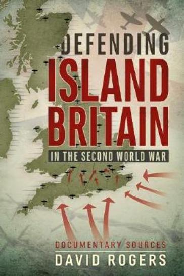 Defending Island Britain in the Second World War - David Rogers