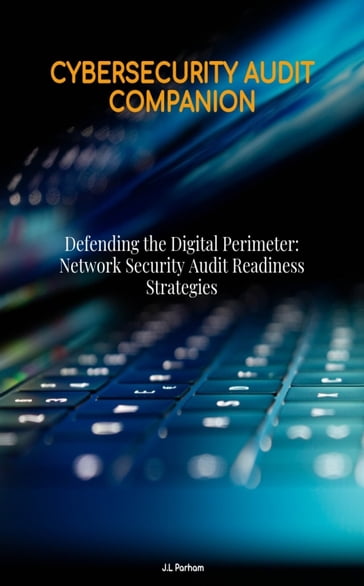 Defending the Digital Perimeter Network Security Audit Readiness Strategies - J.L. Parham