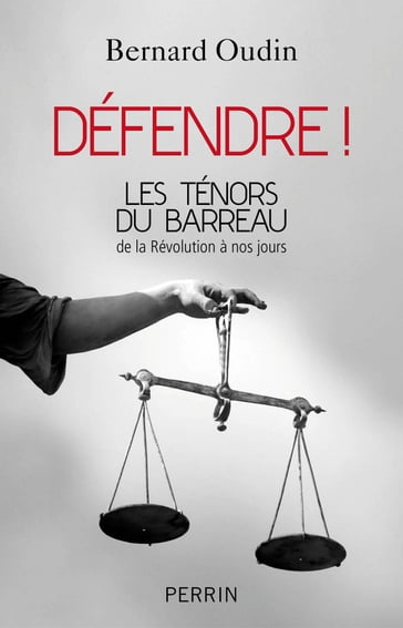 Défendre ! Les ténors du barreau de la révolution à nos jours - Bernard Oudin