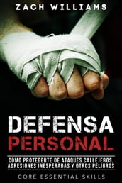 Defensa Personal: Una Guía de Cómo Protegerte Contra Peleas Inesperadas y Personas Agresivas