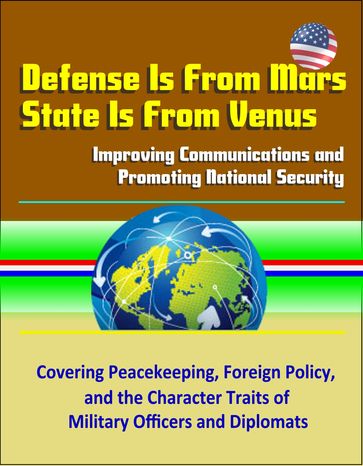 Defense Is From Mars, State Is From Venus: Improving Communications and Promoting National Security - Covering Peacekeeping, Foreign Policy, and the Character Traits of Military Officers and Diplomats - Progressive Management