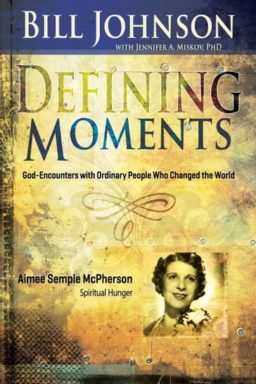 Defining Moments: Aimee Semple McPherson - Bill Johnson - Ph.D Jennifer Miskov