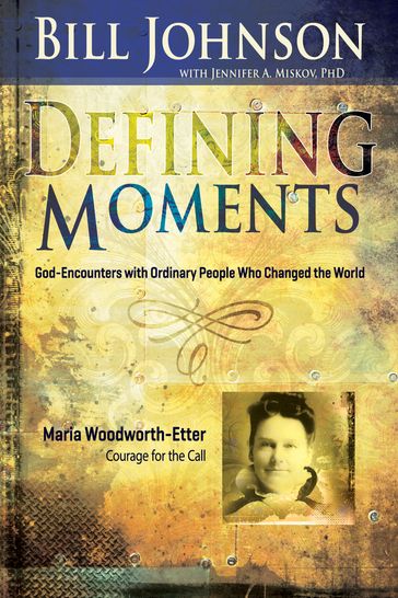 Defining Moments: Maria Woodworth-Etter - Bill Johnson - Ph.D Jennifer Miskov