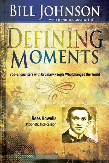 Defining Moments: Rees Howells - Bill Johnson - Ph.D Jennifer Miskov
