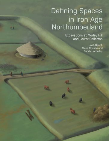 Defining Spaces in Iron Age Northumberland - Josh Gaunt - Claire Christie - Candy Hatherley