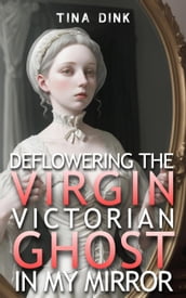 Deflowering the Virgin Victorian Ghost in My Mirror