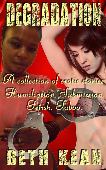 Degradation: A collection of erotic stories - Humiliation - Submission - Fetish - Taboo - Beth Kean