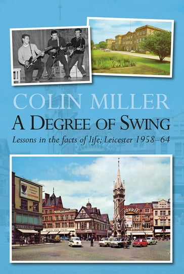 A Degree of Swing: Lessons in the facts of life: Leicester 1958-1964 - Colin Miller