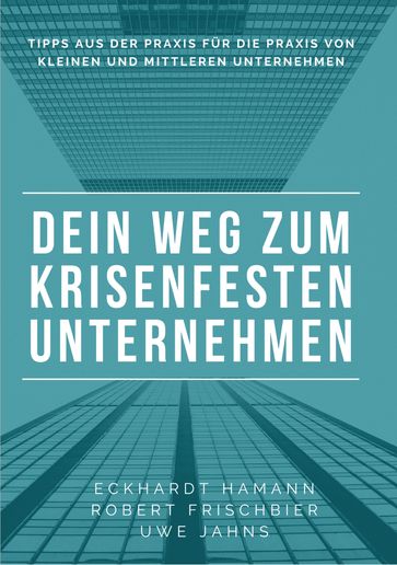 Dein Weg zum krisenfesten Unternehmen - Eckhardt Hamann - Uwe Jahns - Robert Frischbier - Martin Zimmermann - Edgar Sargsyan