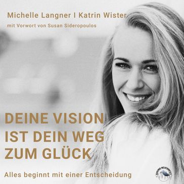 Deine Vision ist dein Weg zum Glück - Alles beginnt mit einer Entscheidung (Ungekürzt) - Michelle Langner - Katrin Wister