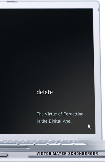 Delete: The Virtue of Forgetting in the Digital Age - Viktor Mayer-Schonberger