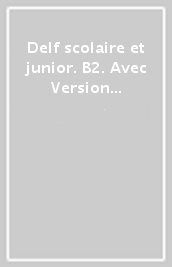 Delf scolaire et junior. B2. Avec Version numerique. Per le Scuole superiori. Con e-book. Con espansione online. Vol. 2