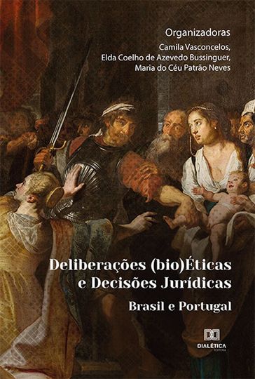 Deliberações (bio)Éticas e Decisões Jurídicas - Camila Vasconcelos - Elda Coelho de Azevedo Bussinguer - Maria do Céu Patrão Neves