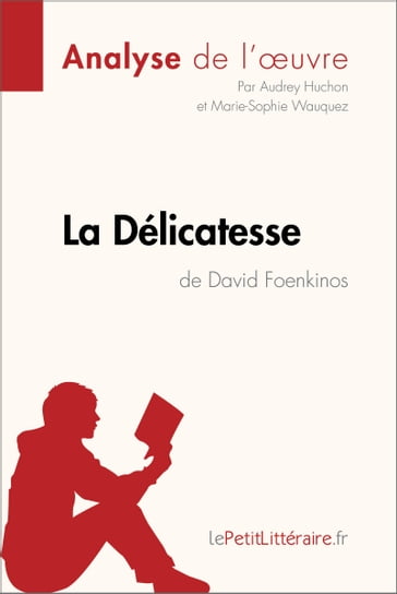 La Délicatesse de David Foenkinos (Analyse de l'oeuvre) - Audrey Huchon - Marie-Sophie Wauquez - lePetitLitteraire