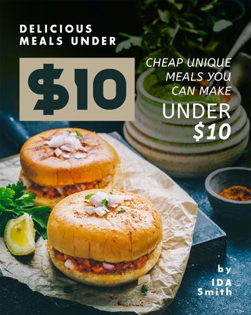 Delicious Meals under $10: Cheap Unique Meals You Can Make under $10 - Ida Smith