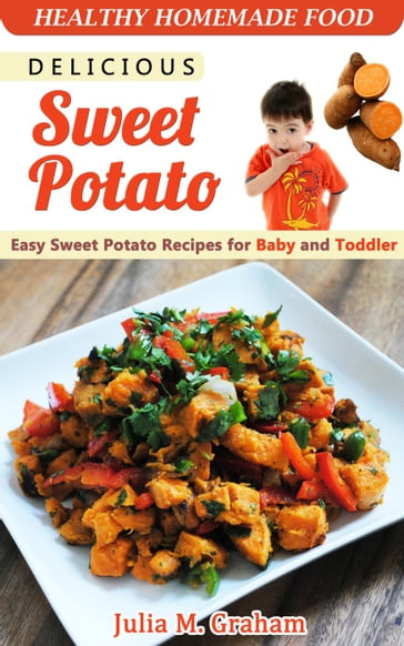 Delicious Sweet Potato - Easy Sweet Potato Recipes for Baby and Toddler - Julia M.Graham