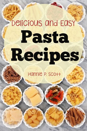 Delicious and Easy Pasta Recipes - Hannie P. Scott
