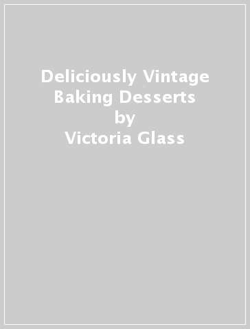 Deliciously Vintage Baking & Desserts - Victoria Glass