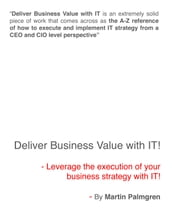Deliver Business Value with IT!: Leverage the execution of your business strategy with IT!