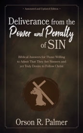 Deliverance from the Power and Penalty of Sin: Biblical Answers for Those Willing to Admit That They Are Sinners and yet Truly Desire to Follow Christ