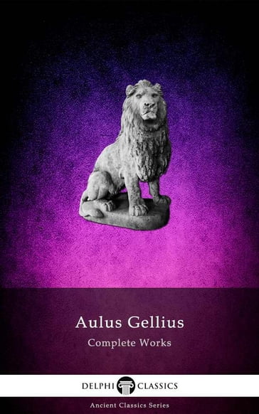 Delphi Complete Works of Aulus Gellius (Illustrated) - Aulus Gellius - Delphi Classics