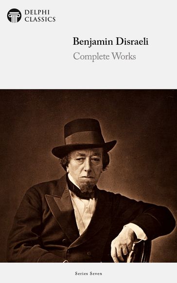 Delphi Complete Works of Benjamin Disraeli (Illustrated) - Benjamin Disraeli - Delphi Classics