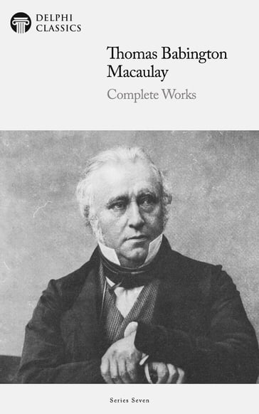 Delphi Complete Works of Thomas Babington Macaulay (Illustrated) - Delphi Classics - Thomas Babington Macaulay