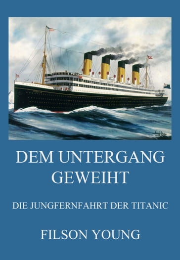 Dem Untergang geweiht - Die Jungfernfahrt der Titanic - Filson Young