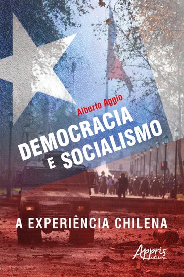 Democracia e Socialismo: A Experiência Chilena - Alberto Aggio