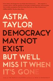 Democracy May Not Exist, but We ll Miss It When It s Gone