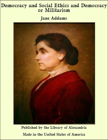 Democracy and Social Ethics and Democracy or Militarism - Jane Addams