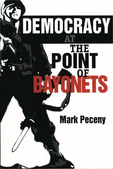 Democracy at the Point of Bayonets - Mark Peceny