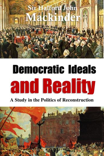 Democratic Ideals and Reality: A Study in the Politics of Reconstruction - Halford John Mackinder