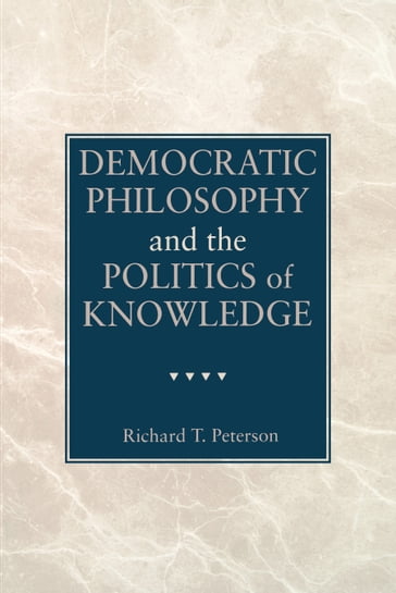 Democratic Philosophy and the Politics of Knowledge - Richard T. Peterson