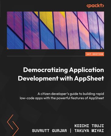 Democratizing Application Development with AppSheet - Koichi Tsuji - Suvrutt Gurjar - Takuya Miyai