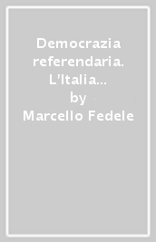 Democrazia referendaria. L Italia dal primato dei partiti al trionfo dell opinione pubblica