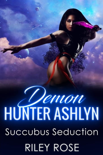 Demon Hunter Ashlyn: Succubus Seduction - Riley Rose