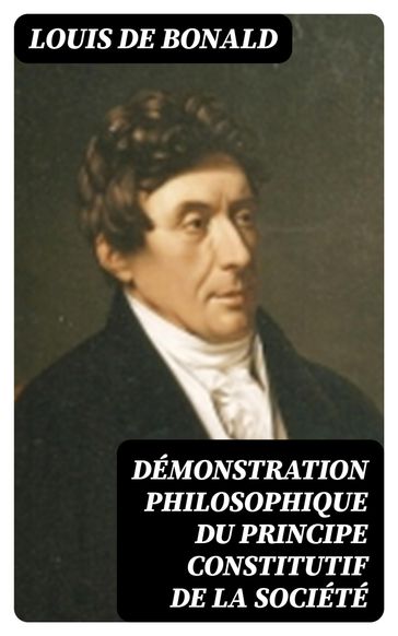 Démonstration philosophique du principe constitutif de la société - Louis de Bonald