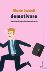 Demotivare. Manuale di sopraffazione aziendale