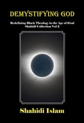 Demystifying God: Redefining Black Theology in the Age of iGod Shahidi Collection Vol 2
