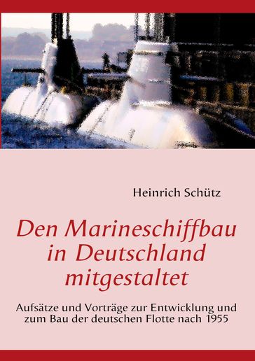 Den Marineschiffbau in Deutschland mitgestaltet - Heinrich Schutz