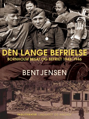 Den lange befrielse. Bornholm besat og befriet 1945-1946 - Bent Jensen