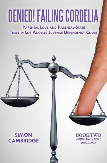 Denied! Failing Cordelia: Parental Love and Parental-State Theft in Los Angeles Juvenile Dependency Court - Simon Cambridge