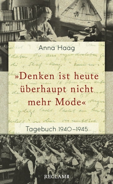 »Denken ist heute uberhaupt nicht mehr Mode«. Tagebuch 19401945 - Anna Haag - Jennifer Holleis