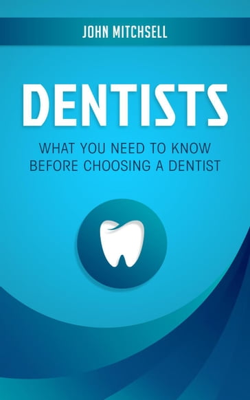 Dentists: What You Need to Know Before Choosing a Dentist - John Mitchsell