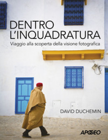 Dentro l'inquadratura. Viaggio alla scoperta della visione fotografica - David duChemin