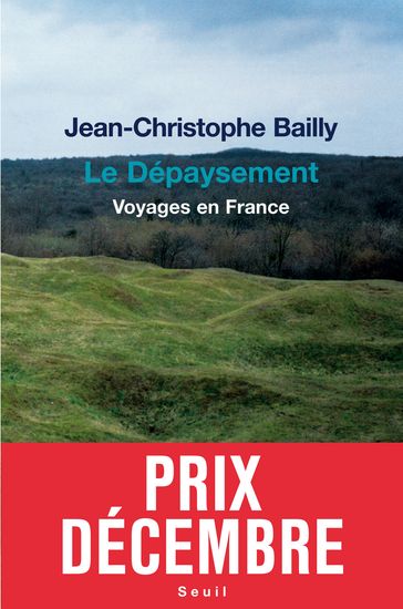 Le Dépaysement. Voyages en France - Prix Décembre 2011 - Jean-Christophe Bailly
