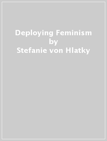 Deploying Feminism - Stefanie von Hlatky