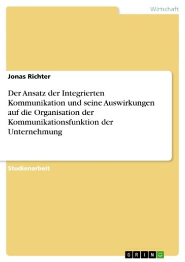 Der Ansatz der Integrierten Kommunikation und seine Auswirkungen auf die Organisation der Kommunikationsfunktion der Unternehmung - Jonas Richter