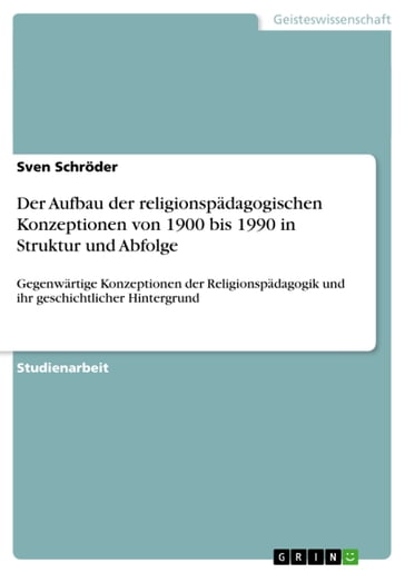 Der Aufbau der religionspadagogischen Konzeptionen von 1900 bis 1990 in Struktur und Abfolge - Sven Schroder